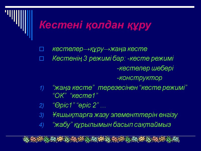 Кестені қолдан құру кестелер→құру→жаңа кесте Кестенің 3 режимі бар: -кесте режимі   